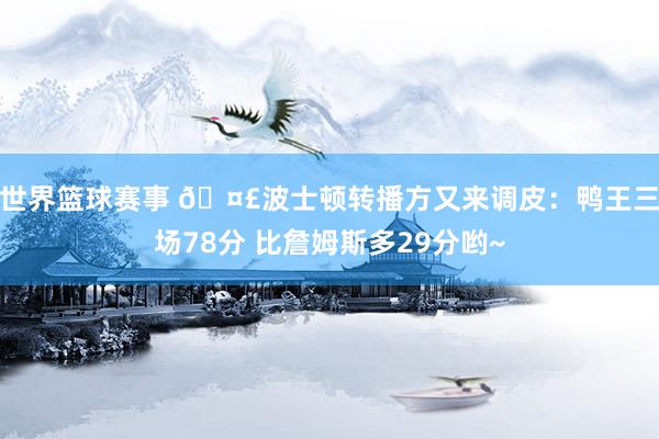 世界篮球赛事 🤣波士顿转播方又来调皮：鸭王三场78分 比詹姆斯多29分哟~