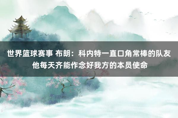 世界篮球赛事 布朗：科内特一直口角常棒的队友 他每天齐能作念好我方的本员使命