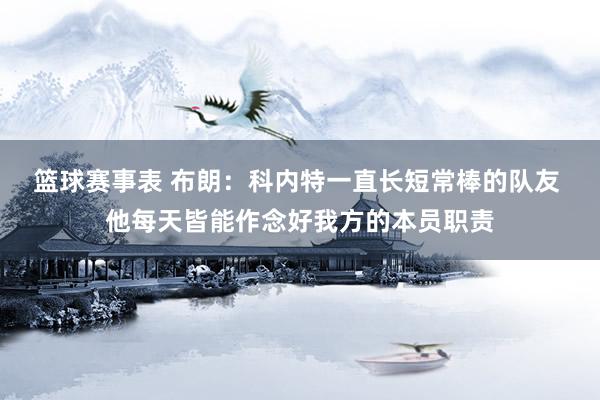 篮球赛事表 布朗：科内特一直长短常棒的队友 他每天皆能作念好我方的本员职责