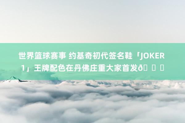 世界篮球赛事 约基奇初代签名鞋「JOKER 1」王牌配色在丹佛庄重大家首发🎉