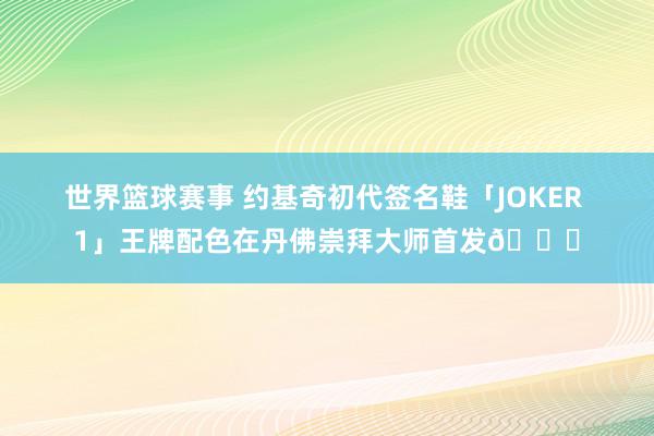 世界篮球赛事 约基奇初代签名鞋「JOKER 1」王牌配色在丹佛崇拜大师首发🎉