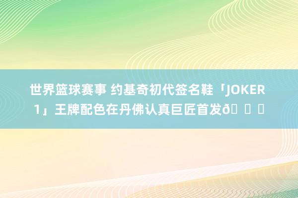 世界篮球赛事 约基奇初代签名鞋「JOKER 1」王牌配色在丹佛认真巨匠首发🎉