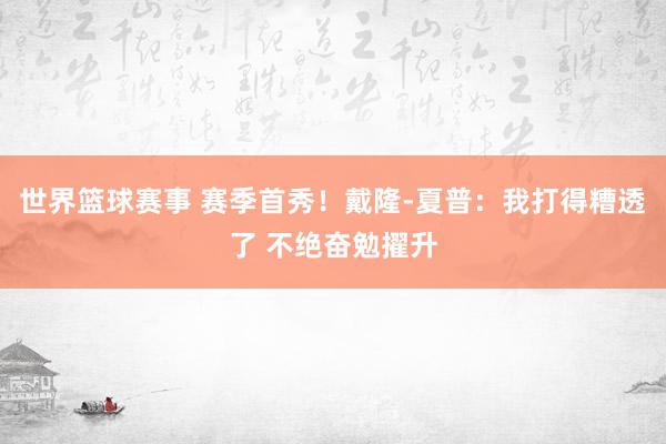 世界篮球赛事 赛季首秀！戴隆-夏普：我打得糟透了 不绝奋勉擢升