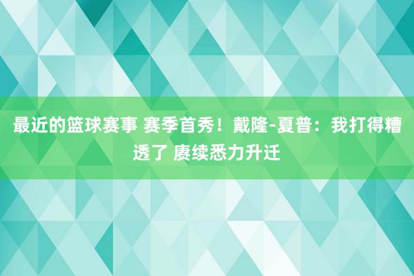 最近的篮球赛事 赛季首秀！戴隆-夏普：我打得糟透了 赓续悉力升迁