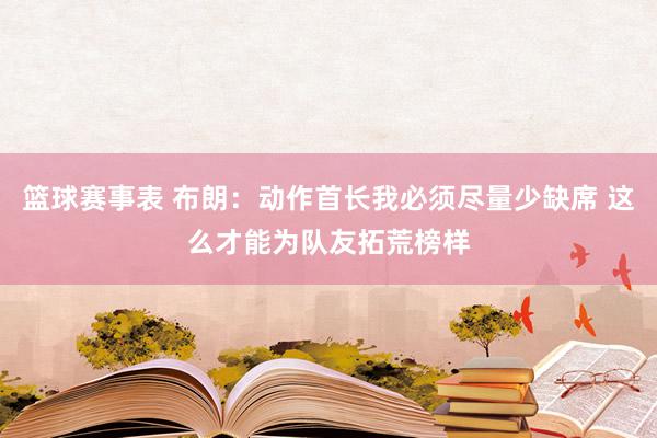 篮球赛事表 布朗：动作首长我必须尽量少缺席 这么才能为队友拓荒榜样