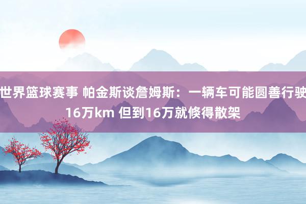 世界篮球赛事 帕金斯谈詹姆斯：一辆车可能圆善行驶16万km 但到16万就倏得散架