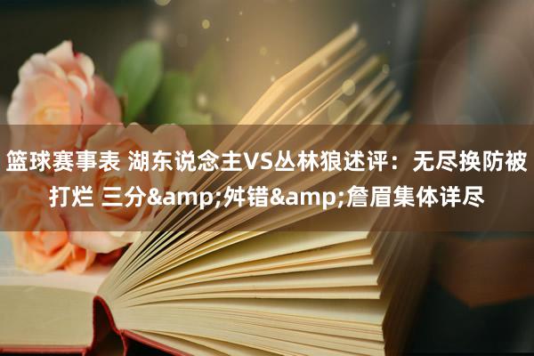 篮球赛事表 湖东说念主VS丛林狼述评：无尽换防被打烂 三分&舛错&詹眉集体详尽