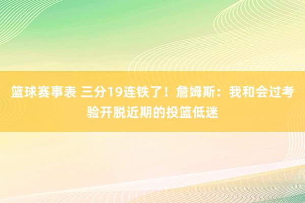 篮球赛事表 三分19连铁了！詹姆斯：我和会过考验开脱近期的投篮低迷