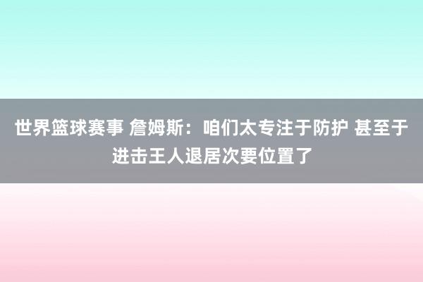 世界篮球赛事 詹姆斯：咱们太专注于防护 甚至于进击王人退居次要位置了