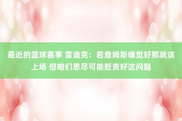 最近的篮球赛事 雷迪克：若詹姆斯嗅觉好那就该上场 但咱们思尽可能贬责好这问题