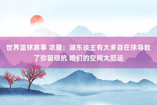 世界篮球赛事 浓眉：湖东谈主有太多自在球导致了弥留顽抗 咱们的空间太厄运