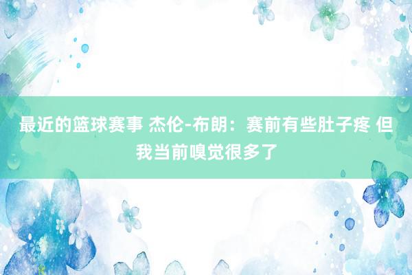 最近的篮球赛事 杰伦-布朗：赛前有些肚子疼 但我当前嗅觉很多了