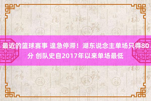 最近的篮球赛事 遑急停滞！湖东说念主单场只得80分 创队史自2017年以来单场最低