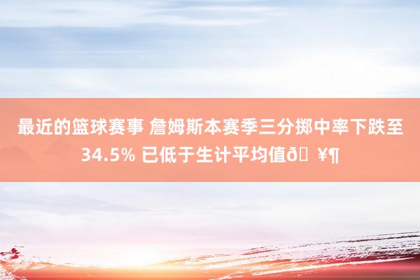 最近的篮球赛事 詹姆斯本赛季三分掷中率下跌至34.5% 已低于生计平均值🥶