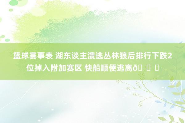 篮球赛事表 湖东谈主溃逃丛林狼后排行下跌2位掉入附加赛区 快船顺便逃离😋