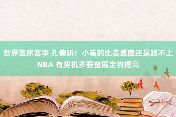 世界篮球赛事 孔德昕：小崔的比赛速度还是跟不上NBA 有契机多野蛮展定约提高