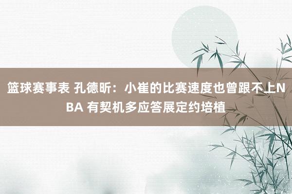 篮球赛事表 孔德昕：小崔的比赛速度也曾跟不上NBA 有契机多应答展定约培植