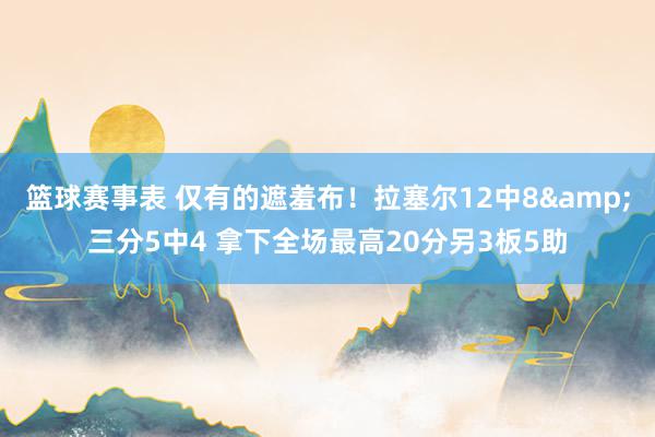 篮球赛事表 仅有的遮羞布！拉塞尔12中8&三分5中4 拿下全场最高20分另3板5助