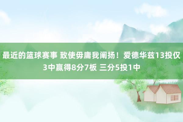 最近的篮球赛事 致使毋庸我阐扬！爱德华兹13投仅3中赢得8分7板 三分5投1中