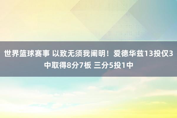 世界篮球赛事 以致无须我阐明！爱德华兹13投仅3中取得8分7板 三分5投1中