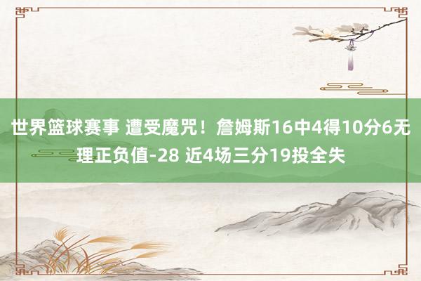 世界篮球赛事 遭受魔咒！詹姆斯16中4得10分6无理正负值-28 近4场三分19投全失