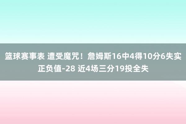 篮球赛事表 遭受魔咒！詹姆斯16中4得10分6失实正负值-28 近4场三分19投全失