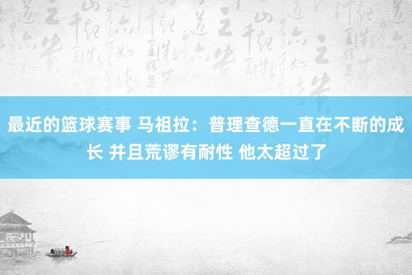 最近的篮球赛事 马祖拉：普理查德一直在不断的成长 并且荒谬有耐性 他太超过了