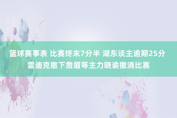 篮球赛事表 比赛终末7分半 湖东谈主逾期25分 雷迪克撤下詹眉等主力晓谕撤消比赛