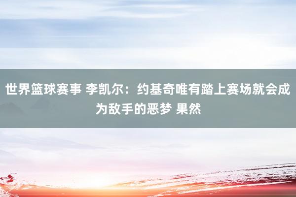 世界篮球赛事 李凯尔：约基奇唯有踏上赛场就会成为敌手的恶梦 果然