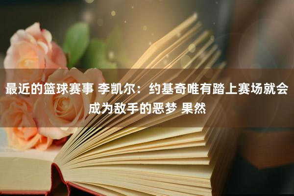 最近的篮球赛事 李凯尔：约基奇唯有踏上赛场就会成为敌手的恶梦 果然