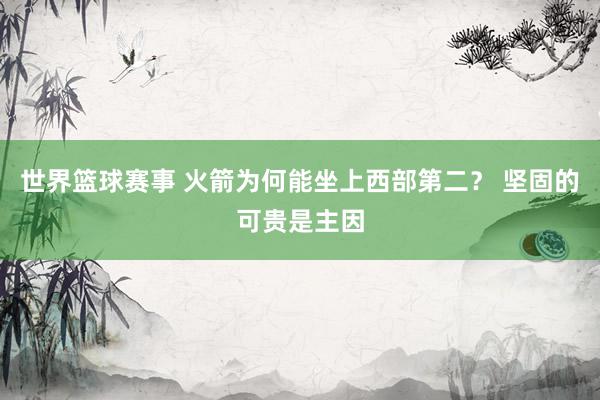 世界篮球赛事 火箭为何能坐上西部第二？ 坚固的可贵是主因