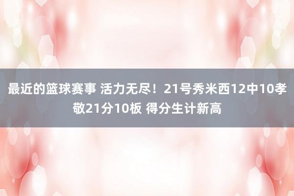 最近的篮球赛事 活力无尽！21号秀米西12中10孝敬21分10板 得分生计新高