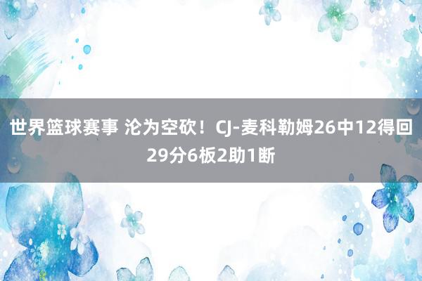 世界篮球赛事 沦为空砍！CJ-麦科勒姆26中12得回29分6板2助1断