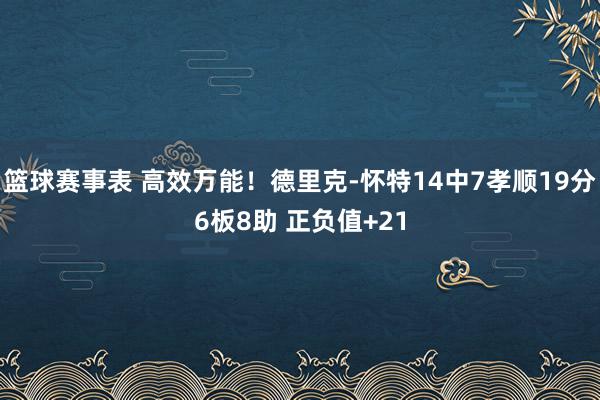 篮球赛事表 高效万能！德里克-怀特14中7孝顺19分6板8助 正负值+21