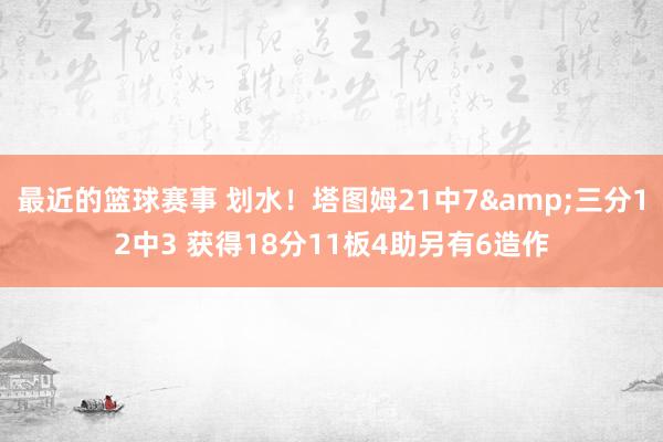 最近的篮球赛事 划水！塔图姆21中7&三分12中3 获得18分11板4助另有6造作