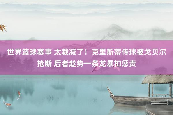 世界篮球赛事 太裁减了！克里斯蒂传球被戈贝尔抢断 后者趁势一条龙暴扣惩责