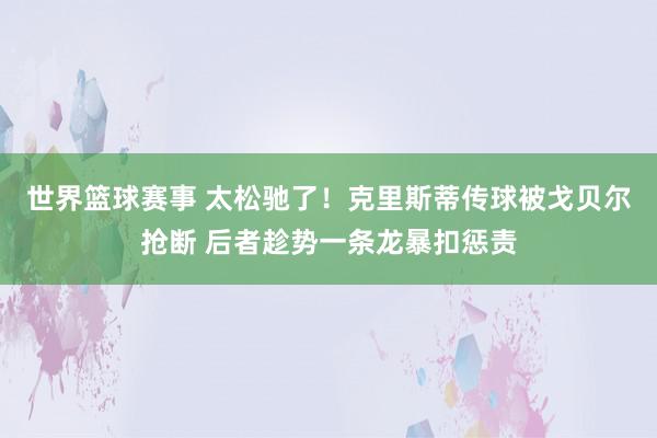 世界篮球赛事 太松驰了！克里斯蒂传球被戈贝尔抢断 后者趁势一条龙暴扣惩责