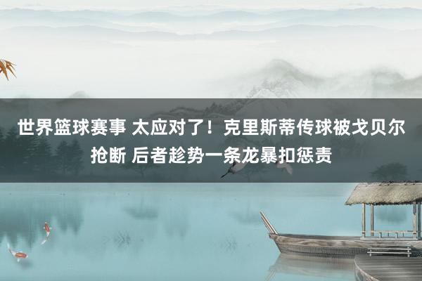 世界篮球赛事 太应对了！克里斯蒂传球被戈贝尔抢断 后者趁势一条龙暴扣惩责