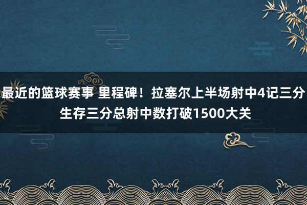 最近的篮球赛事 里程碑！拉塞尔上半场射中4记三分 生存三分总射中数打破1500大关