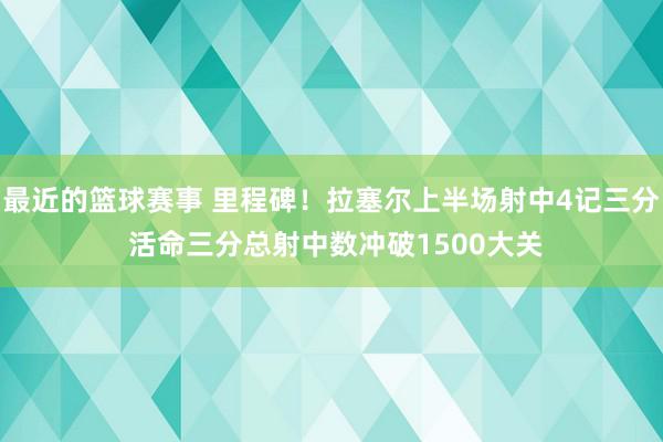 最近的篮球赛事 里程碑！拉塞尔上半场射中4记三分 活命三分总射中数冲破1500大关