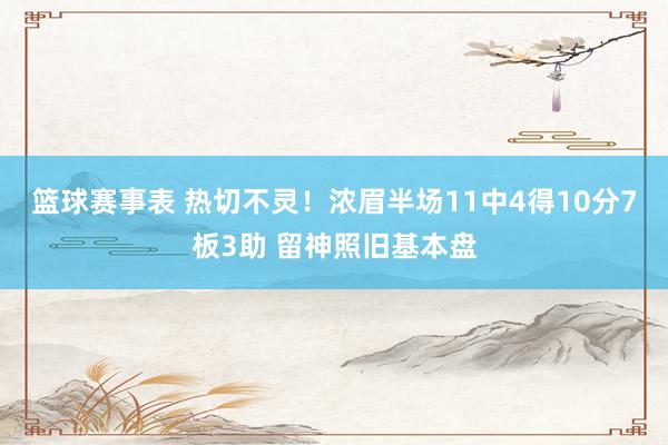 篮球赛事表 热切不灵！浓眉半场11中4得10分7板3助 留神照旧基本盘