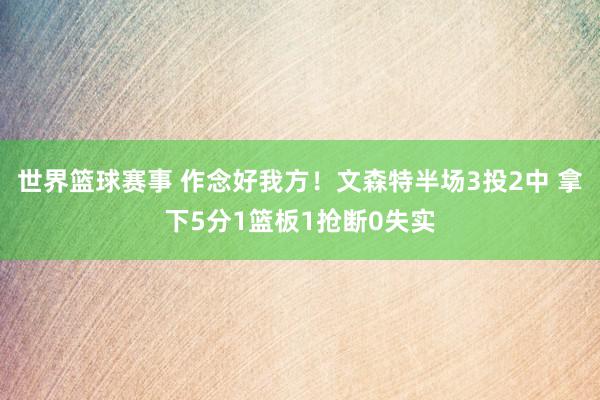 世界篮球赛事 作念好我方！文森特半场3投2中 拿下5分1篮板1抢断0失实