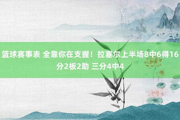 篮球赛事表 全靠你在支握！拉塞尔上半场8中6得16分2板2助 三分4中4