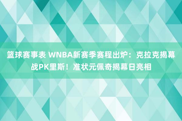 篮球赛事表 WNBA新赛季赛程出炉：克拉克揭幕战PK里斯！准状元佩奇揭幕日亮相