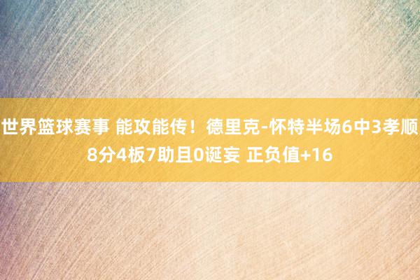 世界篮球赛事 能攻能传！德里克-怀特半场6中3孝顺8分4板7助且0诞妄 正负值+16