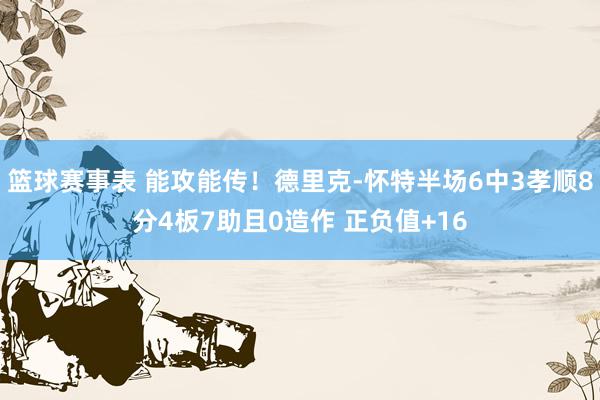 篮球赛事表 能攻能传！德里克-怀特半场6中3孝顺8分4板7助且0造作 正负值+16