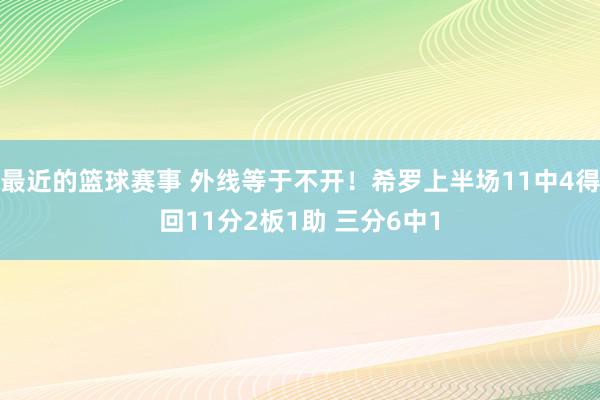 最近的篮球赛事 外线等于不开！希罗上半场11中4得回11分2板1助 三分6中1