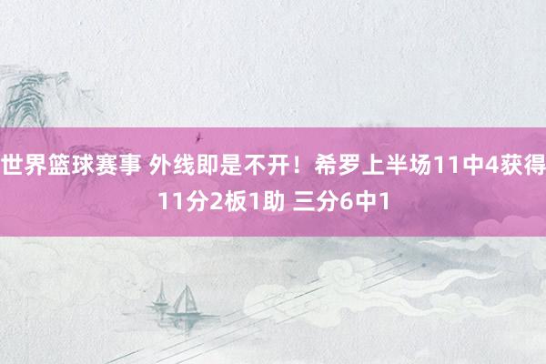 世界篮球赛事 外线即是不开！希罗上半场11中4获得11分2板1助 三分6中1