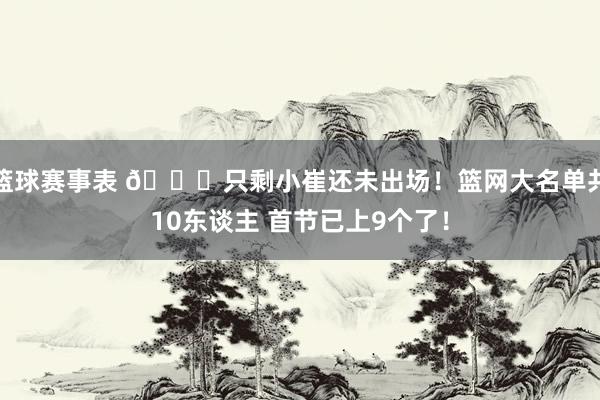 篮球赛事表 👀只剩小崔还未出场！篮网大名单共10东谈主 首节已上9个了！