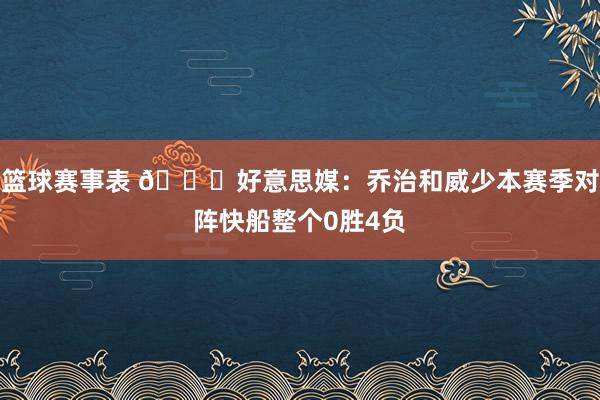 篮球赛事表 👀好意思媒：乔治和威少本赛季对阵快船整个0胜4负